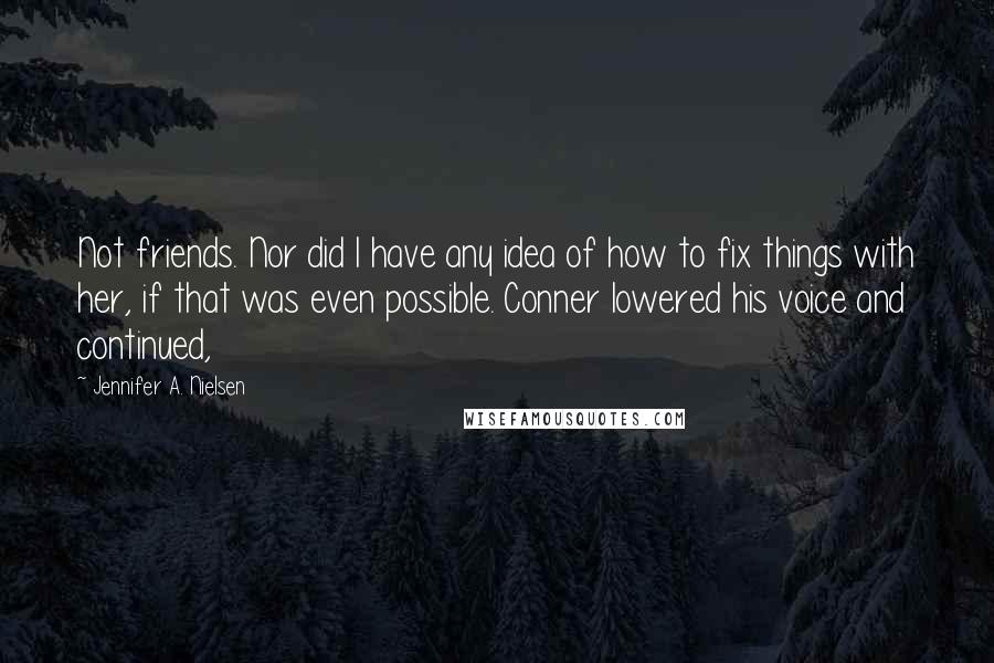 Jennifer A. Nielsen Quotes: Not friends. Nor did I have any idea of how to fix things with her, if that was even possible. Conner lowered his voice and continued,