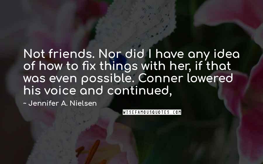 Jennifer A. Nielsen Quotes: Not friends. Nor did I have any idea of how to fix things with her, if that was even possible. Conner lowered his voice and continued,