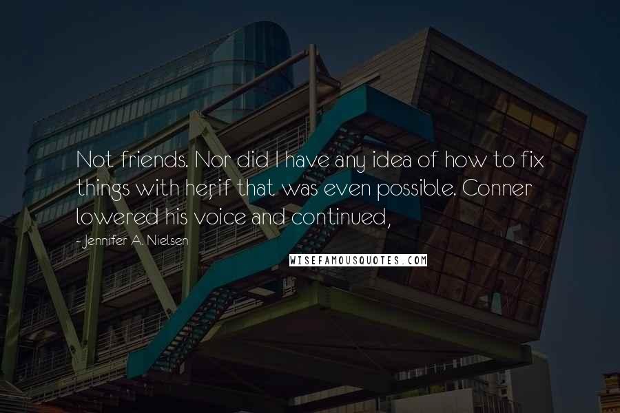 Jennifer A. Nielsen Quotes: Not friends. Nor did I have any idea of how to fix things with her, if that was even possible. Conner lowered his voice and continued,
