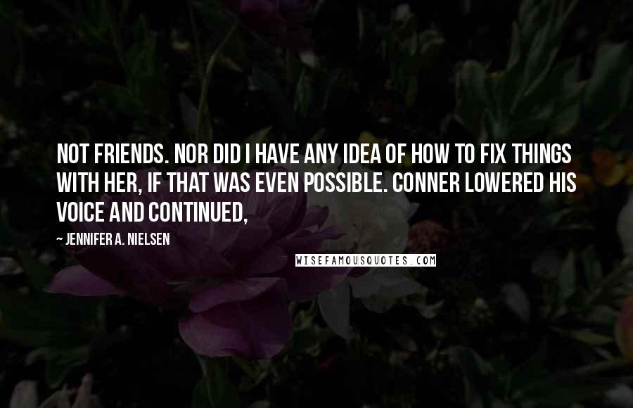 Jennifer A. Nielsen Quotes: Not friends. Nor did I have any idea of how to fix things with her, if that was even possible. Conner lowered his voice and continued,