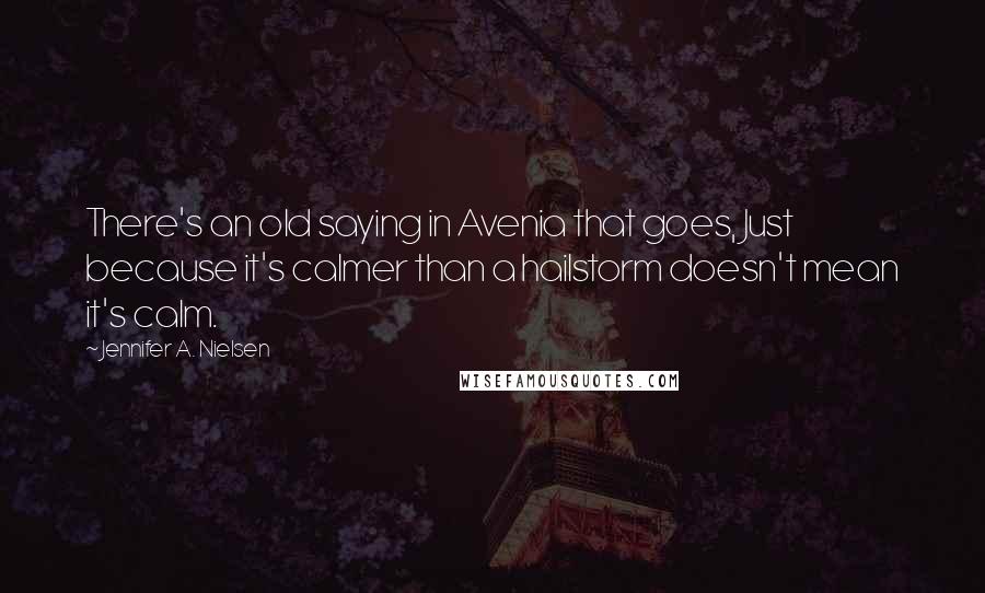 Jennifer A. Nielsen Quotes: There's an old saying in Avenia that goes, Just because it's calmer than a hailstorm doesn't mean it's calm.