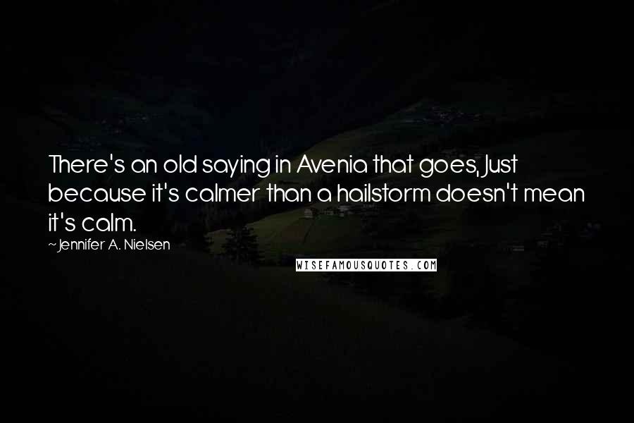 Jennifer A. Nielsen Quotes: There's an old saying in Avenia that goes, Just because it's calmer than a hailstorm doesn't mean it's calm.