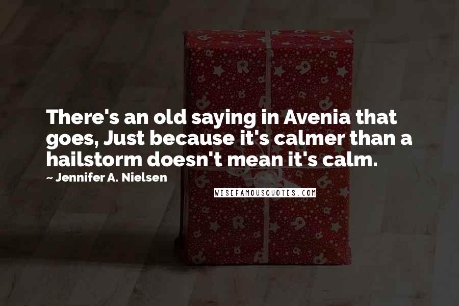 Jennifer A. Nielsen Quotes: There's an old saying in Avenia that goes, Just because it's calmer than a hailstorm doesn't mean it's calm.