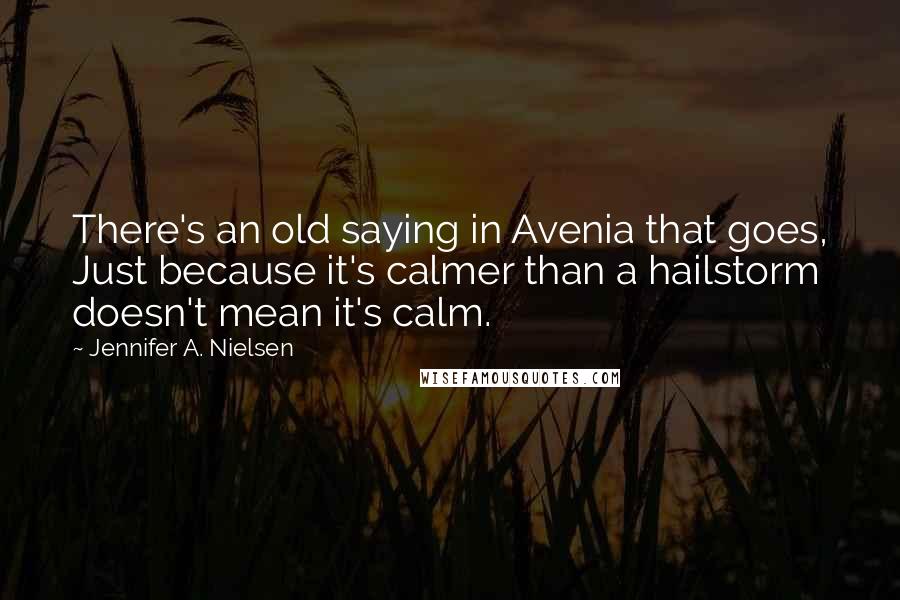Jennifer A. Nielsen Quotes: There's an old saying in Avenia that goes, Just because it's calmer than a hailstorm doesn't mean it's calm.