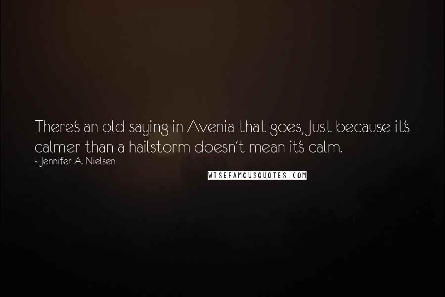 Jennifer A. Nielsen Quotes: There's an old saying in Avenia that goes, Just because it's calmer than a hailstorm doesn't mean it's calm.