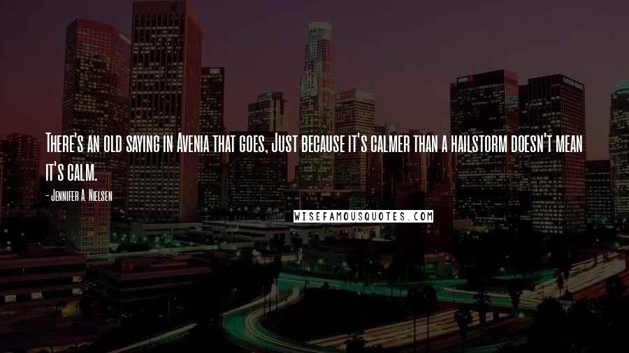 Jennifer A. Nielsen Quotes: There's an old saying in Avenia that goes, Just because it's calmer than a hailstorm doesn't mean it's calm.