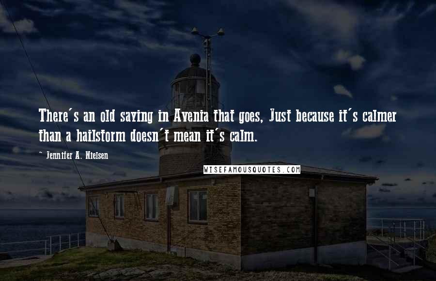 Jennifer A. Nielsen Quotes: There's an old saying in Avenia that goes, Just because it's calmer than a hailstorm doesn't mean it's calm.