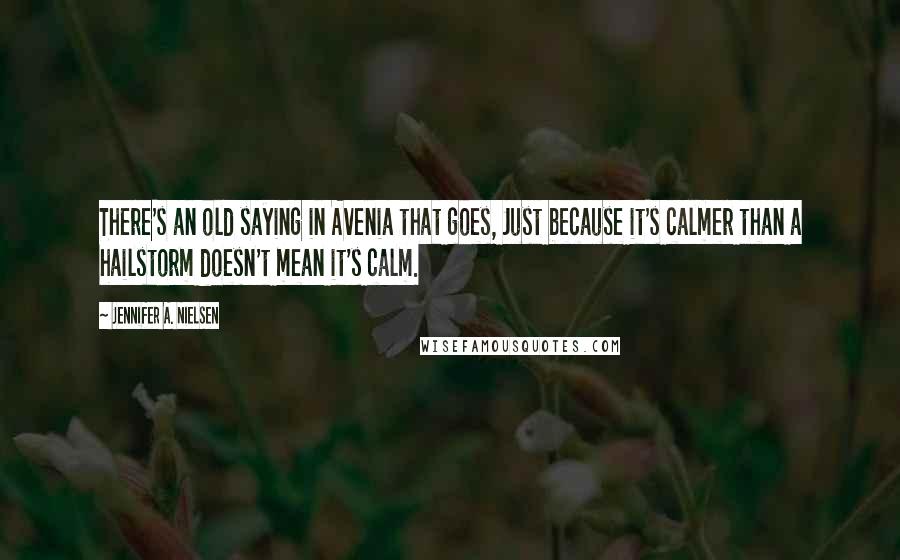 Jennifer A. Nielsen Quotes: There's an old saying in Avenia that goes, Just because it's calmer than a hailstorm doesn't mean it's calm.