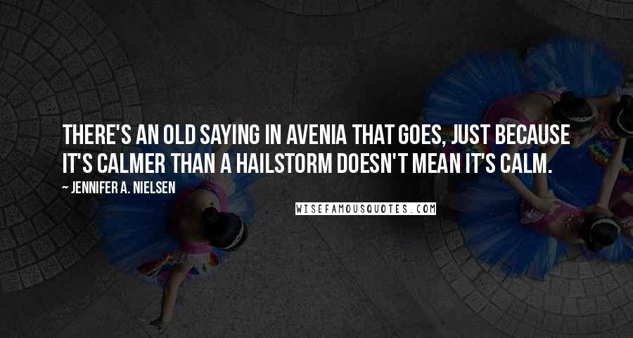 Jennifer A. Nielsen Quotes: There's an old saying in Avenia that goes, Just because it's calmer than a hailstorm doesn't mean it's calm.