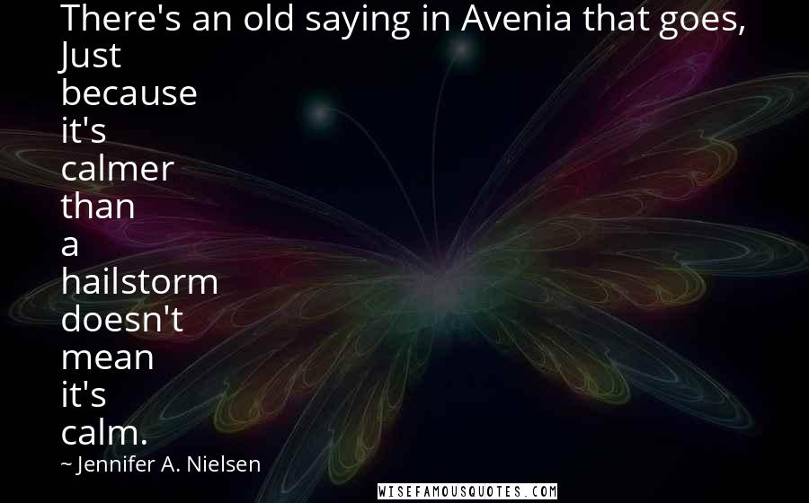 Jennifer A. Nielsen Quotes: There's an old saying in Avenia that goes, Just because it's calmer than a hailstorm doesn't mean it's calm.