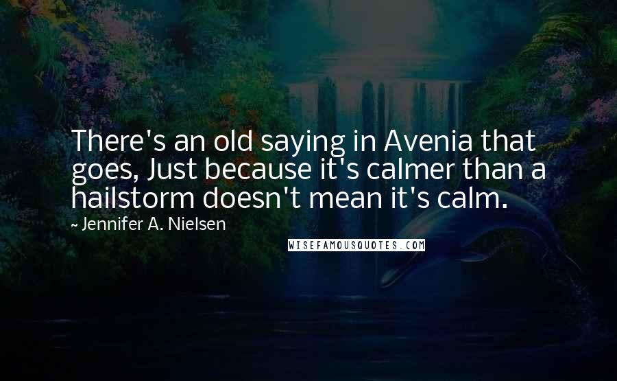 Jennifer A. Nielsen Quotes: There's an old saying in Avenia that goes, Just because it's calmer than a hailstorm doesn't mean it's calm.