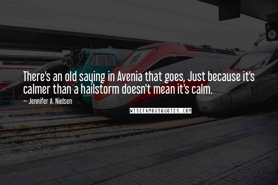 Jennifer A. Nielsen Quotes: There's an old saying in Avenia that goes, Just because it's calmer than a hailstorm doesn't mean it's calm.