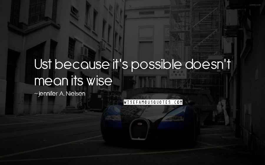 Jennifer A. Nielsen Quotes: Ust because it's possible doesn't mean its wise