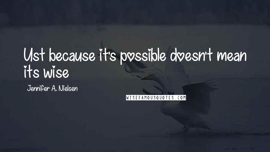 Jennifer A. Nielsen Quotes: Ust because it's possible doesn't mean its wise