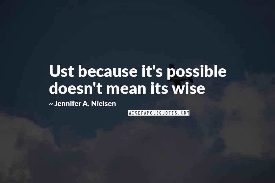 Jennifer A. Nielsen Quotes: Ust because it's possible doesn't mean its wise