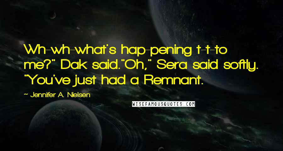 Jennifer A. Nielsen Quotes: Wh-wh-what's hap-pening t-t-to me?" Dak said."Oh," Sera said softly. "You've just had a Remnant.