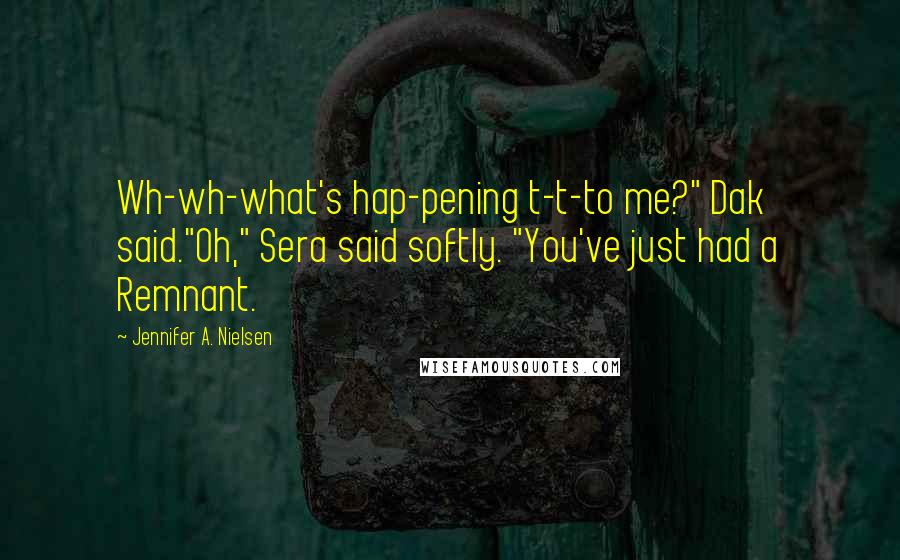 Jennifer A. Nielsen Quotes: Wh-wh-what's hap-pening t-t-to me?" Dak said."Oh," Sera said softly. "You've just had a Remnant.