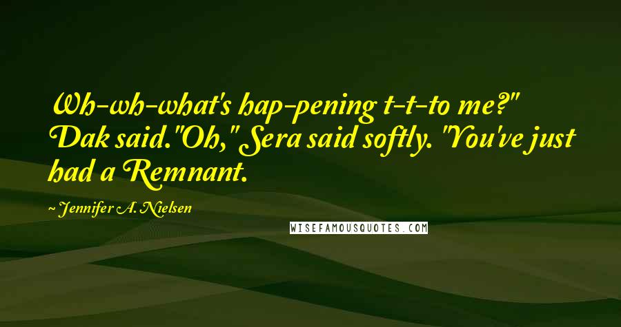 Jennifer A. Nielsen Quotes: Wh-wh-what's hap-pening t-t-to me?" Dak said."Oh," Sera said softly. "You've just had a Remnant.