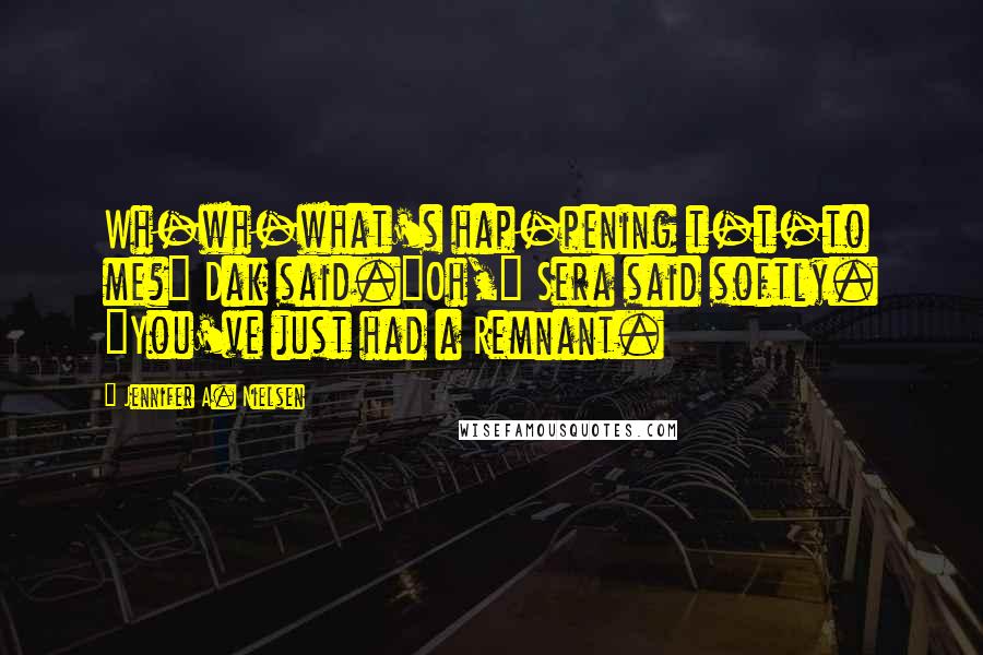 Jennifer A. Nielsen Quotes: Wh-wh-what's hap-pening t-t-to me?" Dak said."Oh," Sera said softly. "You've just had a Remnant.