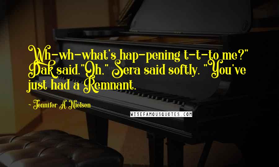 Jennifer A. Nielsen Quotes: Wh-wh-what's hap-pening t-t-to me?" Dak said."Oh," Sera said softly. "You've just had a Remnant.