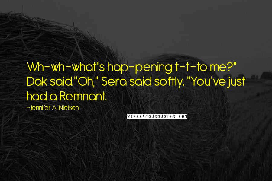 Jennifer A. Nielsen Quotes: Wh-wh-what's hap-pening t-t-to me?" Dak said."Oh," Sera said softly. "You've just had a Remnant.