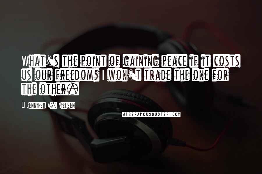 Jennifer A. Nielsen Quotes: What's the point of gaining peace if it costs us our freedom? I won't trade the one for the other.