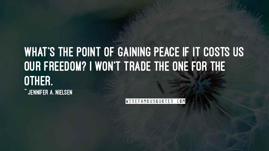Jennifer A. Nielsen Quotes: What's the point of gaining peace if it costs us our freedom? I won't trade the one for the other.