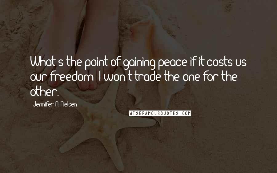 Jennifer A. Nielsen Quotes: What's the point of gaining peace if it costs us our freedom? I won't trade the one for the other.