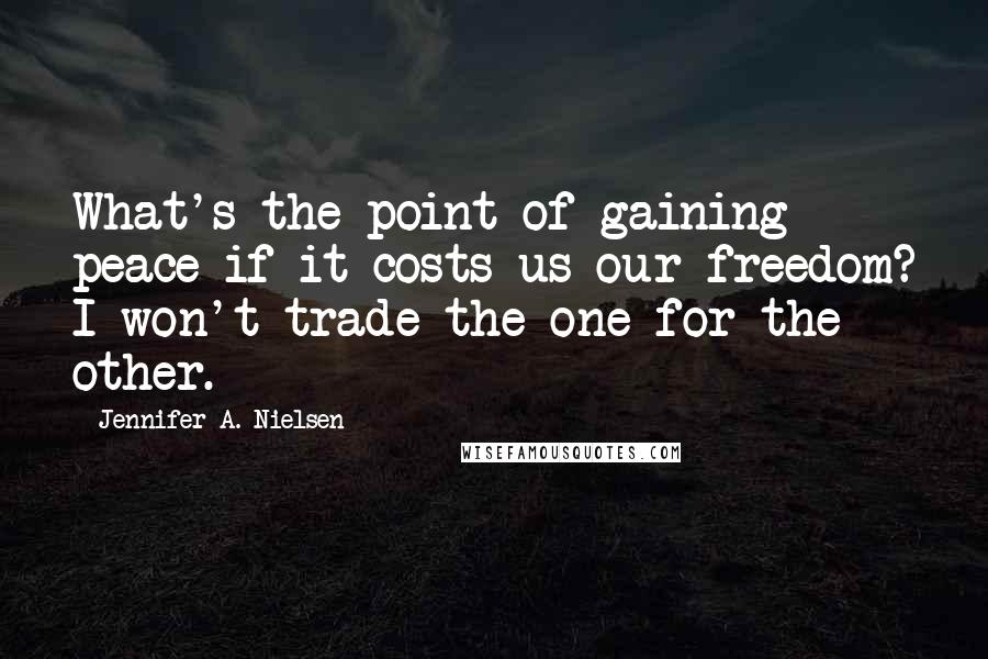 Jennifer A. Nielsen Quotes: What's the point of gaining peace if it costs us our freedom? I won't trade the one for the other.