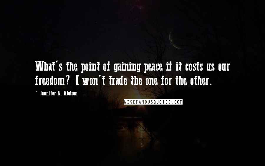 Jennifer A. Nielsen Quotes: What's the point of gaining peace if it costs us our freedom? I won't trade the one for the other.