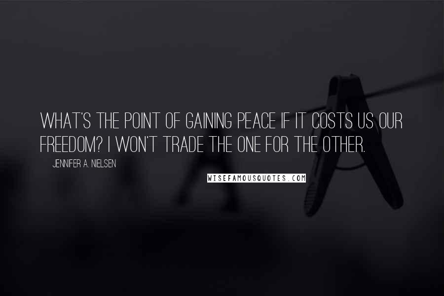 Jennifer A. Nielsen Quotes: What's the point of gaining peace if it costs us our freedom? I won't trade the one for the other.