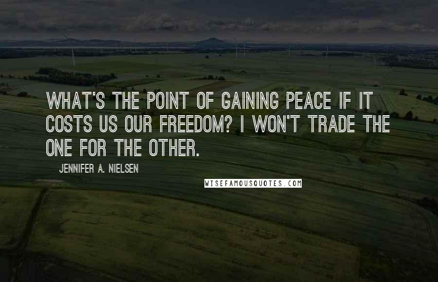 Jennifer A. Nielsen Quotes: What's the point of gaining peace if it costs us our freedom? I won't trade the one for the other.