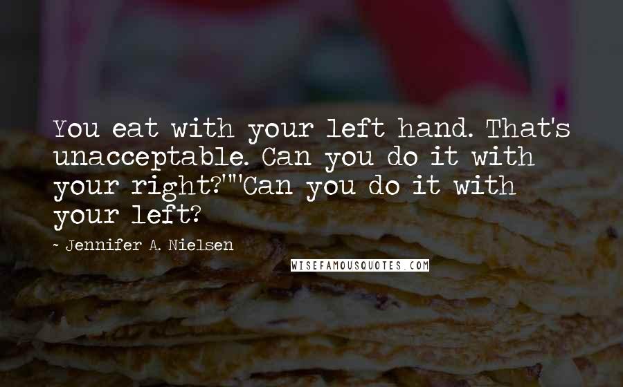 Jennifer A. Nielsen Quotes: You eat with your left hand. That's unacceptable. Can you do it with your right?""Can you do it with your left?