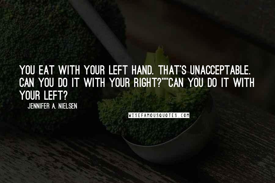Jennifer A. Nielsen Quotes: You eat with your left hand. That's unacceptable. Can you do it with your right?""Can you do it with your left?