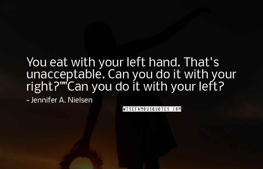 Jennifer A. Nielsen Quotes: You eat with your left hand. That's unacceptable. Can you do it with your right?""Can you do it with your left?
