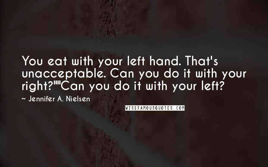 Jennifer A. Nielsen Quotes: You eat with your left hand. That's unacceptable. Can you do it with your right?""Can you do it with your left?