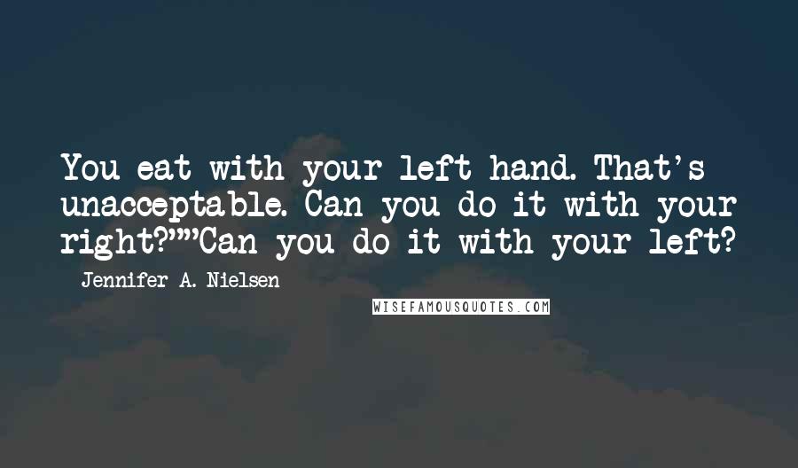 Jennifer A. Nielsen Quotes: You eat with your left hand. That's unacceptable. Can you do it with your right?""Can you do it with your left?