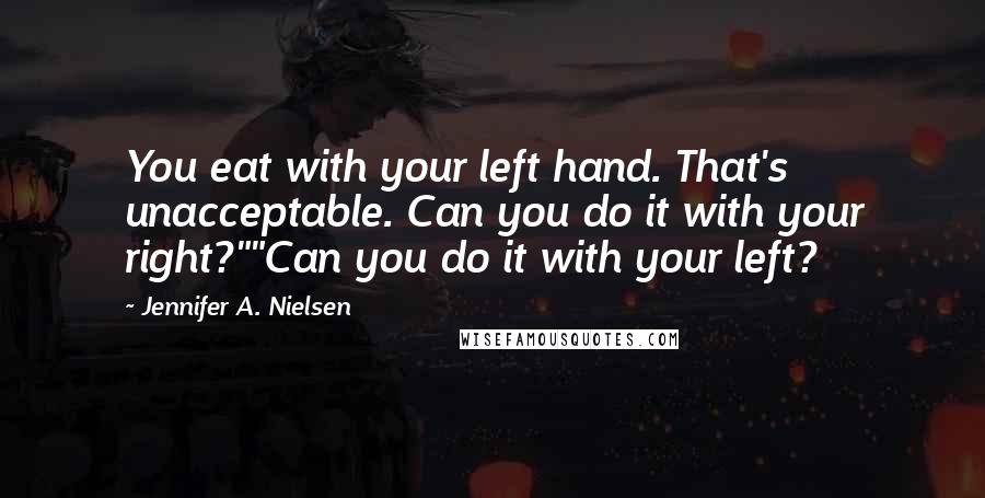 Jennifer A. Nielsen Quotes: You eat with your left hand. That's unacceptable. Can you do it with your right?""Can you do it with your left?