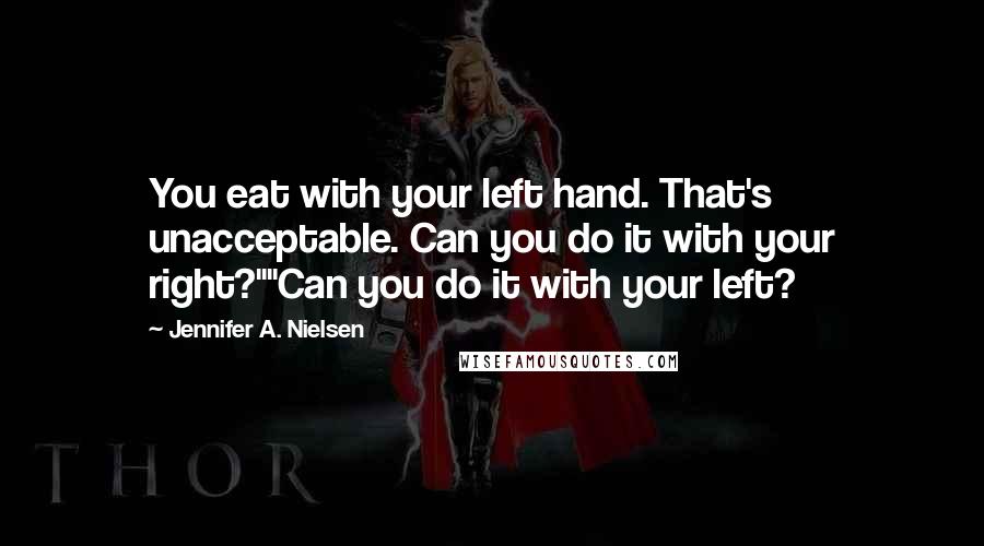Jennifer A. Nielsen Quotes: You eat with your left hand. That's unacceptable. Can you do it with your right?""Can you do it with your left?