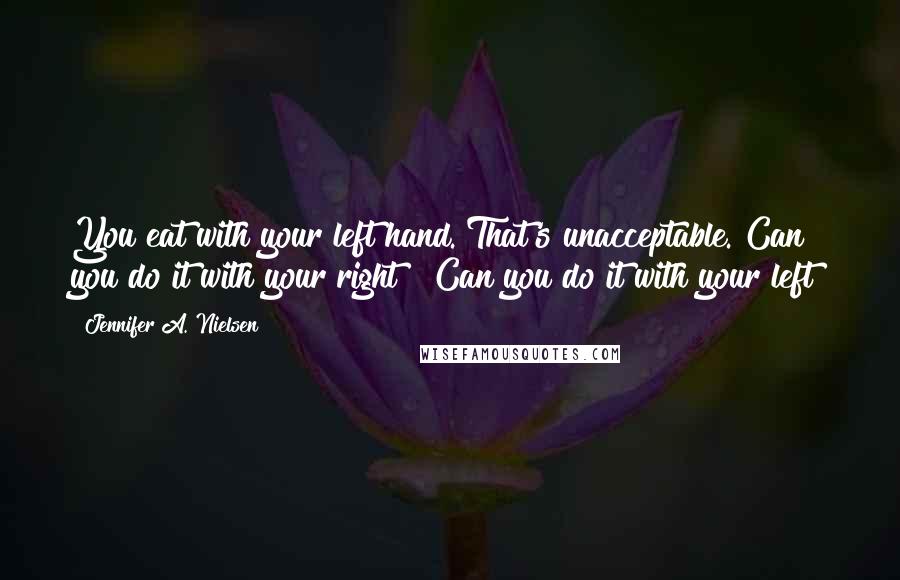 Jennifer A. Nielsen Quotes: You eat with your left hand. That's unacceptable. Can you do it with your right?""Can you do it with your left?