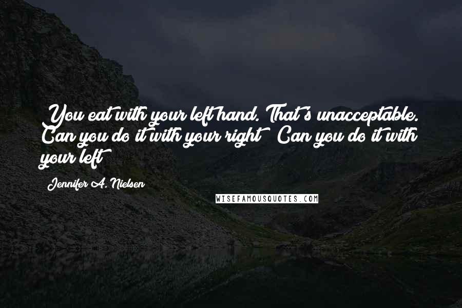 Jennifer A. Nielsen Quotes: You eat with your left hand. That's unacceptable. Can you do it with your right?""Can you do it with your left?