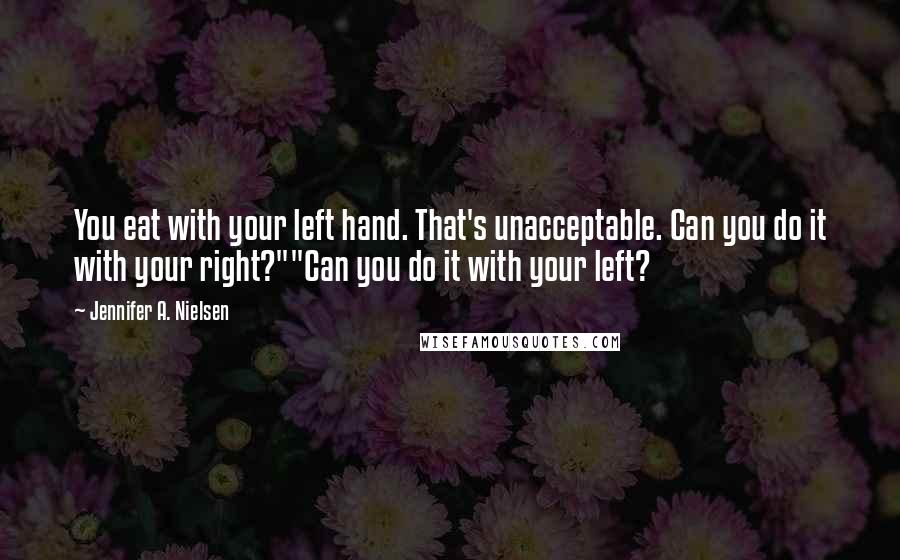 Jennifer A. Nielsen Quotes: You eat with your left hand. That's unacceptable. Can you do it with your right?""Can you do it with your left?
