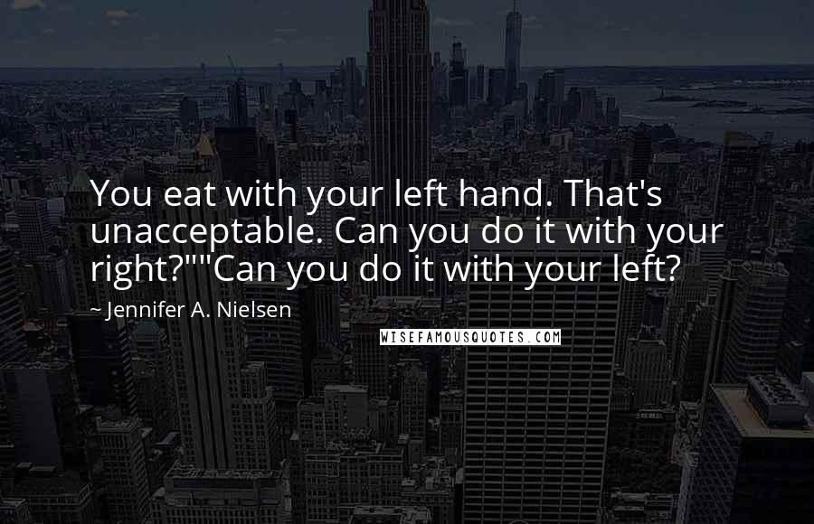 Jennifer A. Nielsen Quotes: You eat with your left hand. That's unacceptable. Can you do it with your right?""Can you do it with your left?