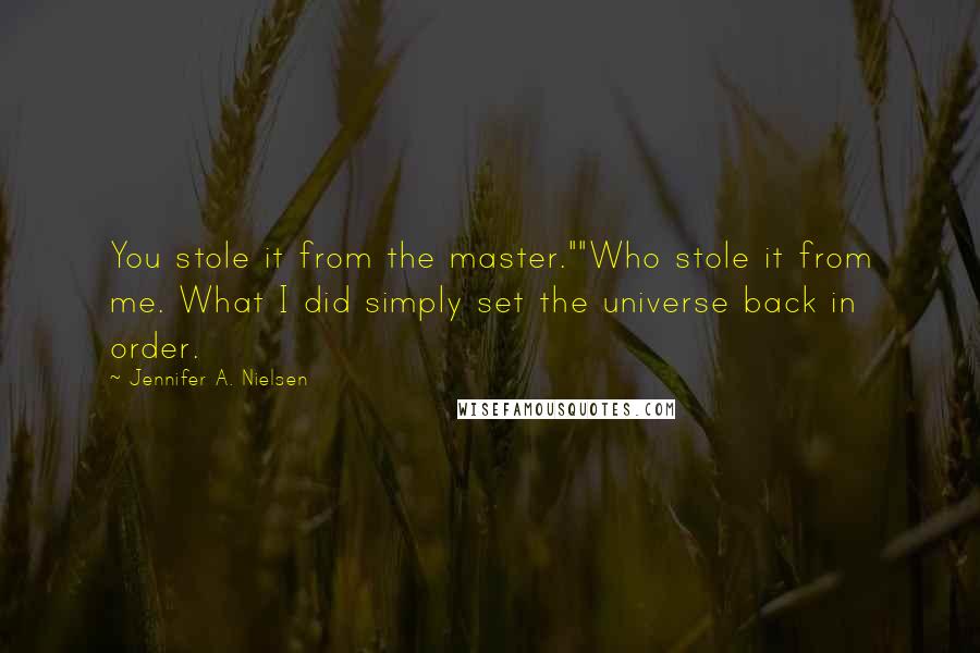 Jennifer A. Nielsen Quotes: You stole it from the master.""Who stole it from me. What I did simply set the universe back in order.