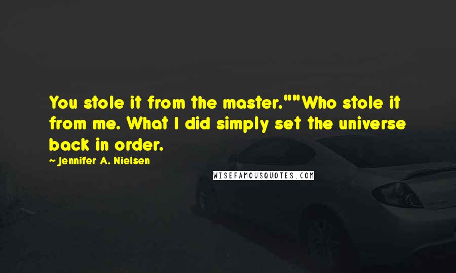 Jennifer A. Nielsen Quotes: You stole it from the master.""Who stole it from me. What I did simply set the universe back in order.