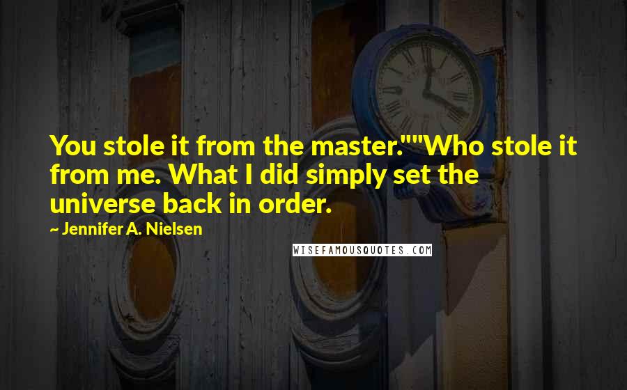 Jennifer A. Nielsen Quotes: You stole it from the master.""Who stole it from me. What I did simply set the universe back in order.