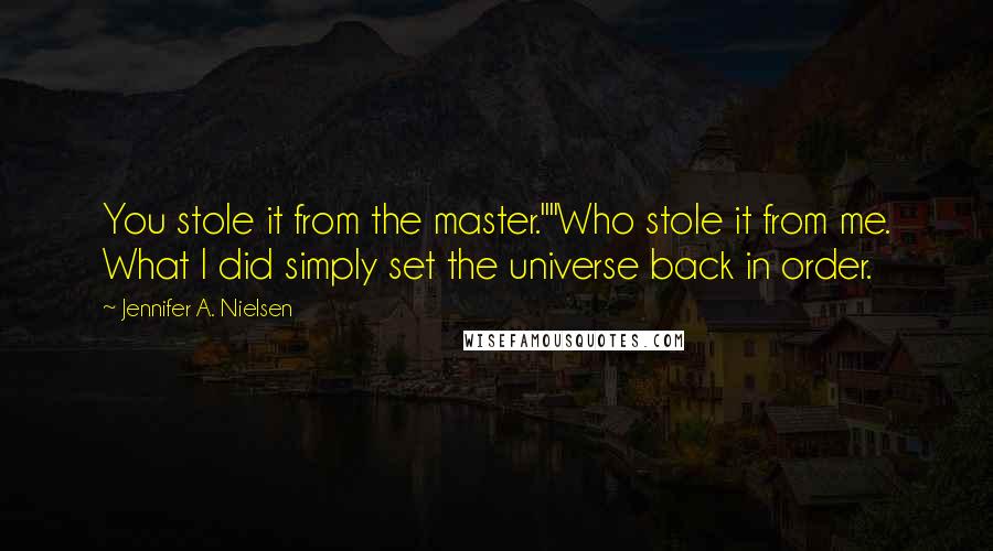 Jennifer A. Nielsen Quotes: You stole it from the master.""Who stole it from me. What I did simply set the universe back in order.