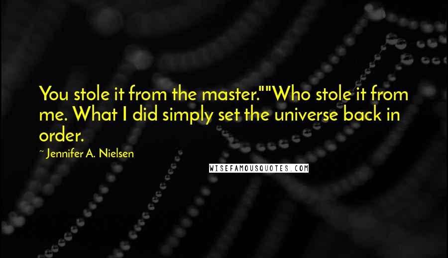 Jennifer A. Nielsen Quotes: You stole it from the master.""Who stole it from me. What I did simply set the universe back in order.