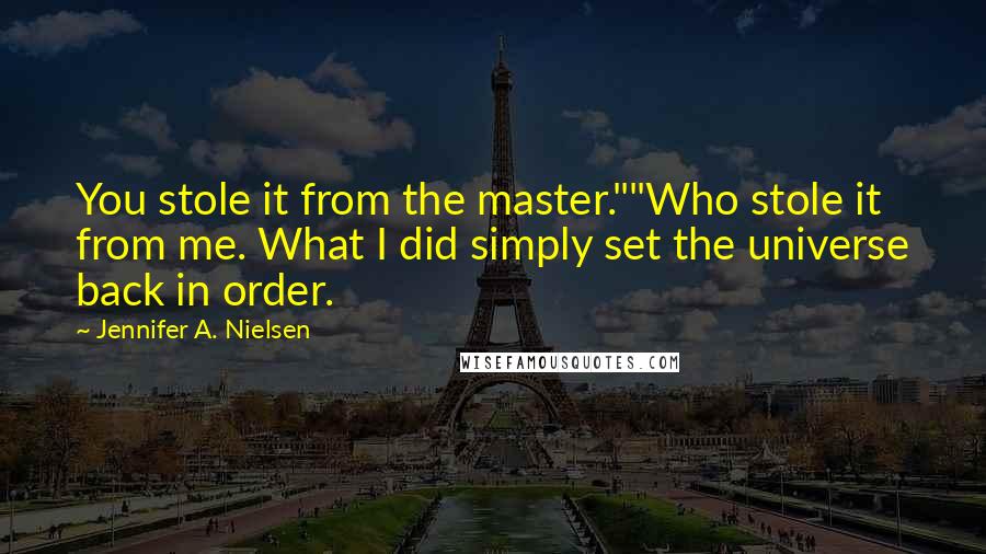 Jennifer A. Nielsen Quotes: You stole it from the master.""Who stole it from me. What I did simply set the universe back in order.