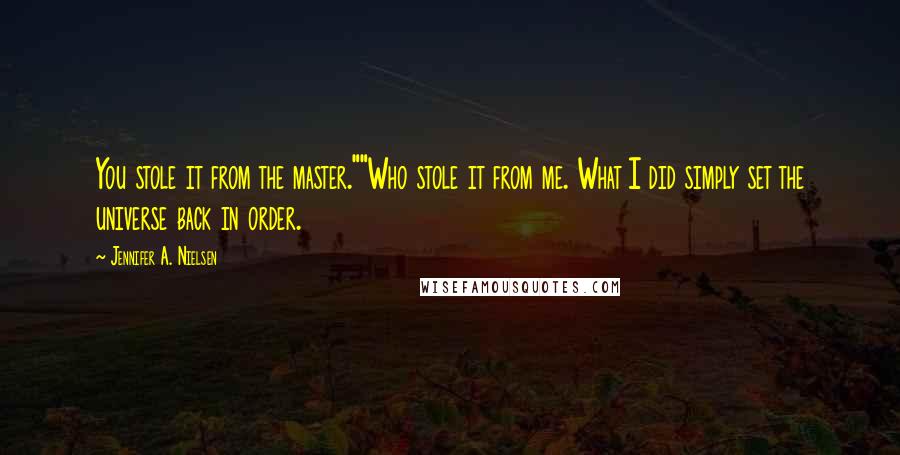 Jennifer A. Nielsen Quotes: You stole it from the master.""Who stole it from me. What I did simply set the universe back in order.